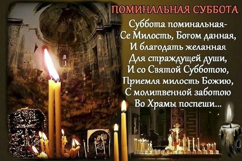 ПОМИНАЛЬНАЯ СУББОТА
Суббота поминальная-
Се Милость, Богом данная,
И благодать желанная
Для страждущей души,
И со Святой Субботою,
Приемля милость Божию,
С молитвенной заботою
Во Храмы поспеши...