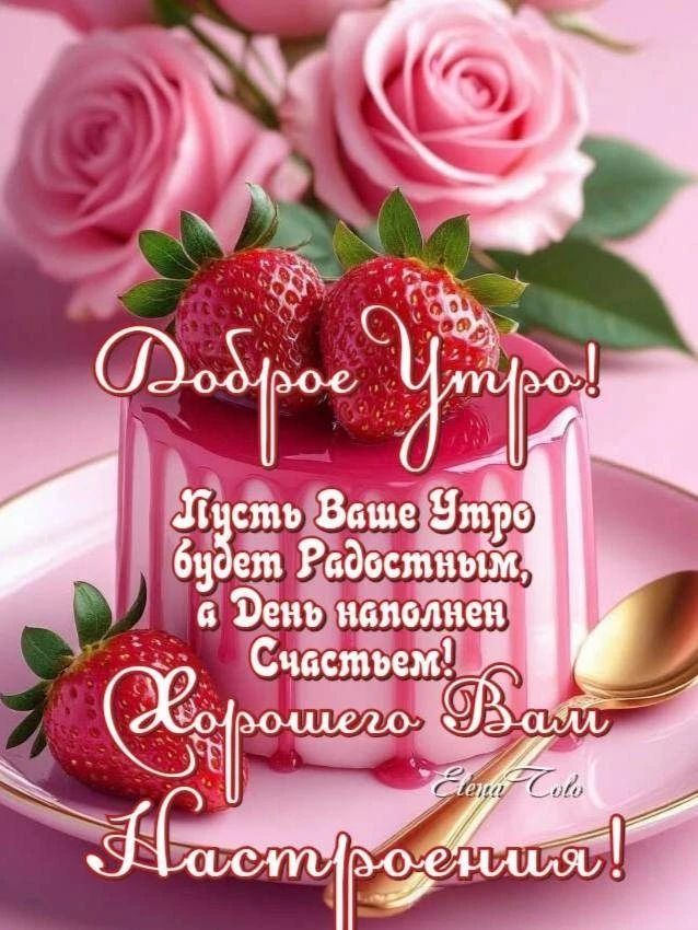 Доброе Утро! Пусть Ваше Утро будет Радостным, а День наполнен Счастьем! Хорошего Вам Настроения! Elena Colo
