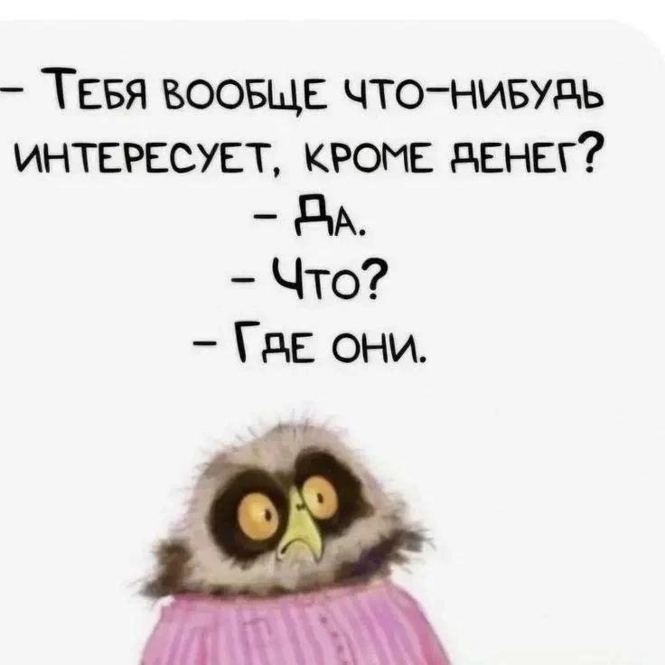 Тебя вообще что-нибудь интересует, кроме денег? - Да. - Что? - Где они.