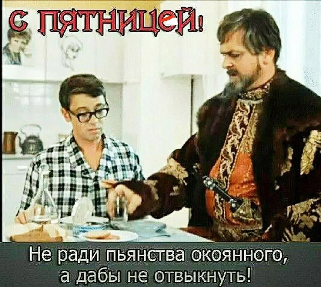 С ПЯТНИЦЕЙ! Не ради пьянства окаянного, а дабы не отвыкнуть!