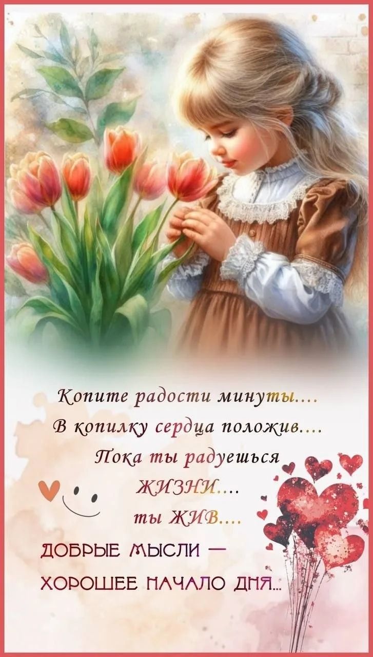 Копите радости минуты.... В копилку сердца положив.... Пока ты радуешься ЖИЗНИ.... ты ЖИВ.... ДОБРЫЕ МЫСЛИ — ХОРОШЕЕ НАЧАЛО ДНЯ...