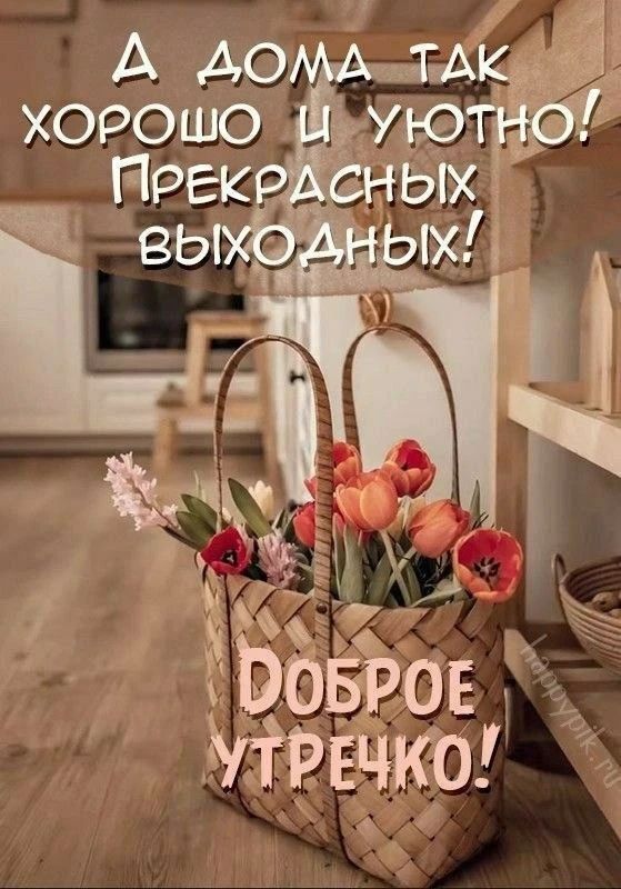 А ДОМА ТАК ХОРОШО И УЮТНО! ПРЕКРАСНЫХ ВЫХОДНЫХ! ДОБРОЕ УТРЕЧКО!