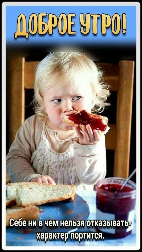 ДОБРОЕ УТРО!
Себе ни в чем нельзя отказывать - характер портится.