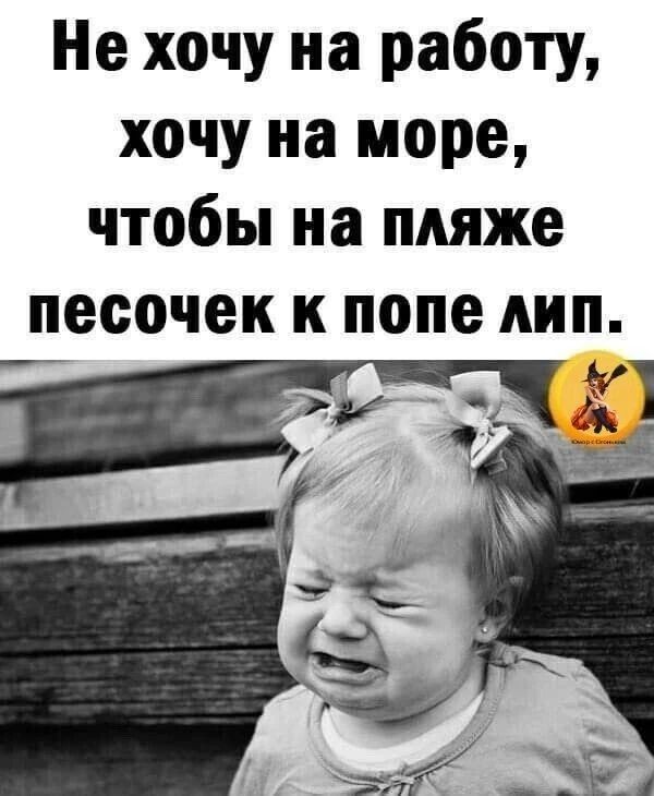 Не хочу на работу, хочу на море, чтобы на пляже песочек к попе лип.