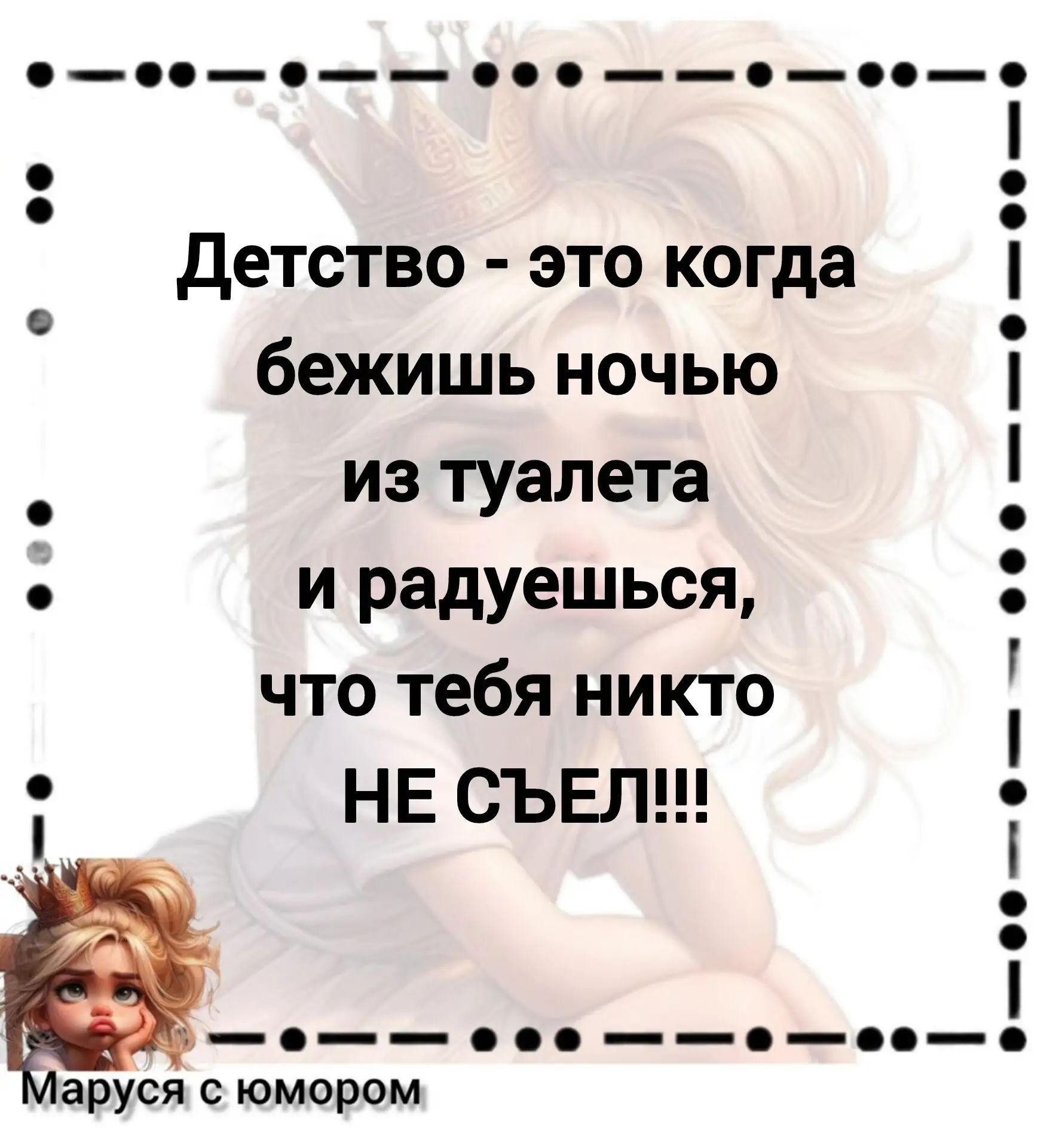 Детство - это когда бежишь ночью из туалета и радуешься, что тебя никто НЕ СЪЕЛ!!! Маруся с юмором