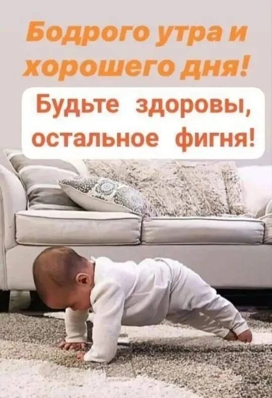Бодрого утра и хорошего дня! Будьте здоровы, остальное фигня!