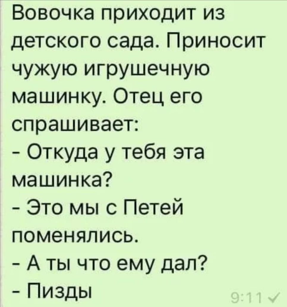 Вовочка приходит из детского сада Приносит чужую игрушечную машинку Отец его спрашивает Откуда у тебя эта машинка Это мы с Петей поменялись А ты что ему дал Пизды