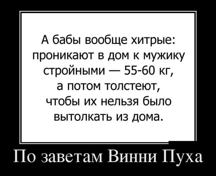 А бабы вообще хитрые проникают в дом к мужику стройными 55 60 кг а потом толстеют чтобы их нельзя было вытолкать из дома По заветам Винни Пуха