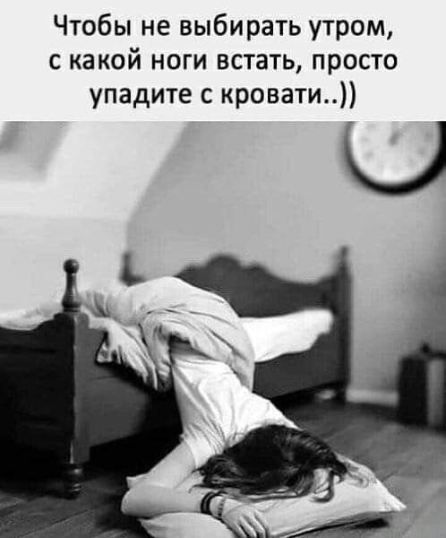 Чтобы не выбирать утром с какой ноги встать просто упадите с кровати