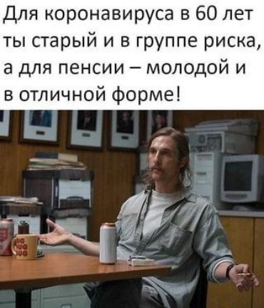 Для коронавируса в 60 лет ты старый и в группе риска а для пенсии молодой и в отличной форме