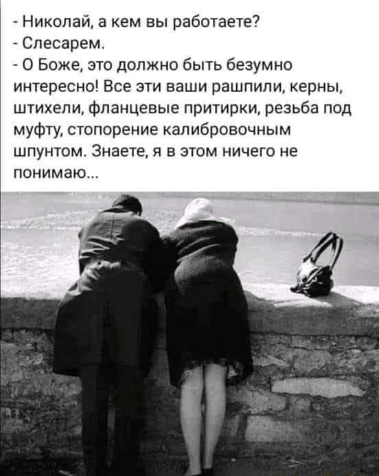 Николай 3 кем вы работаете Спесарем О Боже это должно быть безумно интересно Все эти ваши рашпили керны штихепи фланцевые притирки резьба под муфту стопорение капибровочным шпунтом Знаете я в этом ничего не понимаю