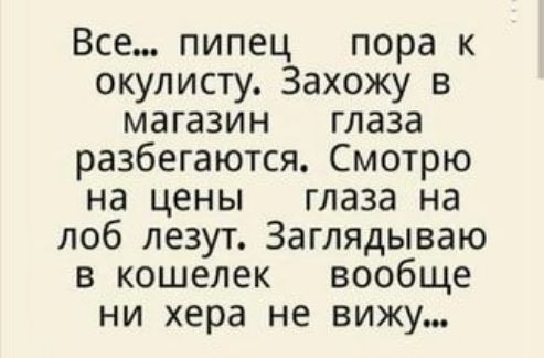 Все пипец пора к окулисту Захожу в магазин глаза разбегаются Смотрю на цены глаза на лоб лезут Заглядываю в кошелек вообще ни хера не вижу