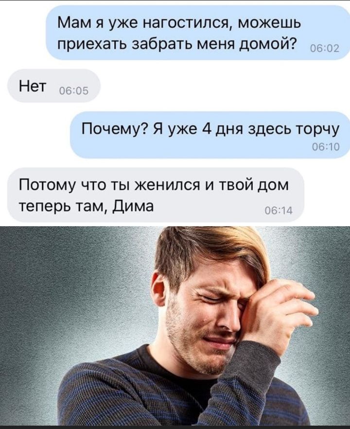 Мам я уже нагостился можешь приехать забрать меня домой 0602 Нет 06 05 Почему Я уже 4 дня здесь торчу 0610 Потому что ты женился и твой дом теперь там Дима