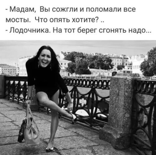 Мадам Вы сожгли и поломали все мосты Что опять хотите Подочника На тот берег онять надо