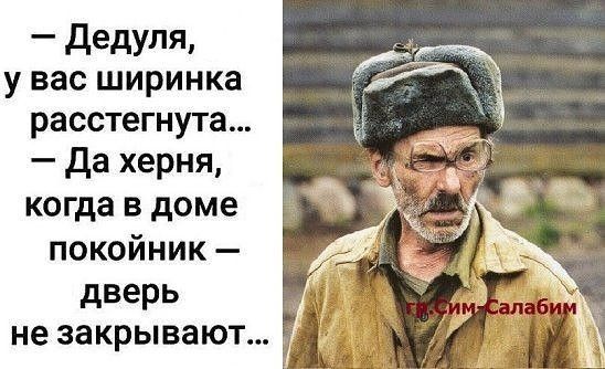 дедуля у вас ширинка расстегнута Да херня когда в доме покойник дверь не закрывают