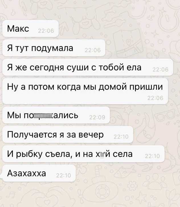 Макс Я тут подумала Я же сегодня суши с тобой ела Ну а потом когда мы домой пришли Мы поттались Получается я за вечер И рыбку съела и на Х й села Азахахха