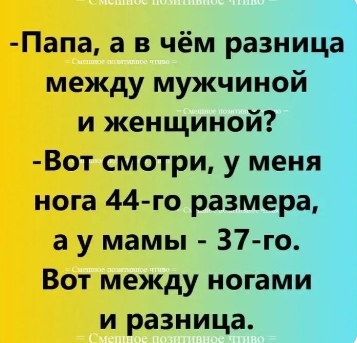 Папа а в чём разница между мужчиной и женщиной Вот смотри у меня нога 44 го размера а у мамы 37 го Вот между ногами и разница