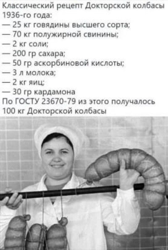 Классический рецепт донорской колбасы 1936 го года 25 кг говядины высшего сорта 70 кг полужирной свинины 2 кг соли 200 гр сахара 50 гр аскорбиновой кислоты 3 л молока 2 кг яиц 30 гр кардамона По ГОСТУ 23670 79 из этого получалось 100 кг Докторской колбасы