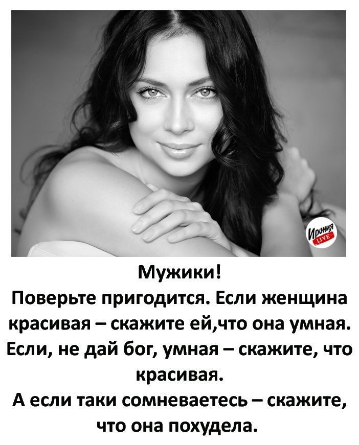 Мужики Поверьте пригодится Если женщина красивая скажите ейчто она умная Если не дай бог умная скажите что красивая А если таки сомневаетесь скажите что она похудела