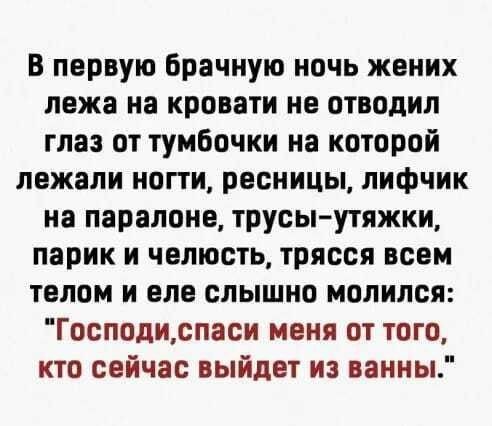 В первую брачную ночь жених лежа на кровати не отводил глаз от тумбочки на которой лежали ногти ресницы лифчик на паралоне трусы утяжки парик и челюсть трясся всем телом и еле слышно молился Господиспаси меня от того кто сейчас выйдет из ванны