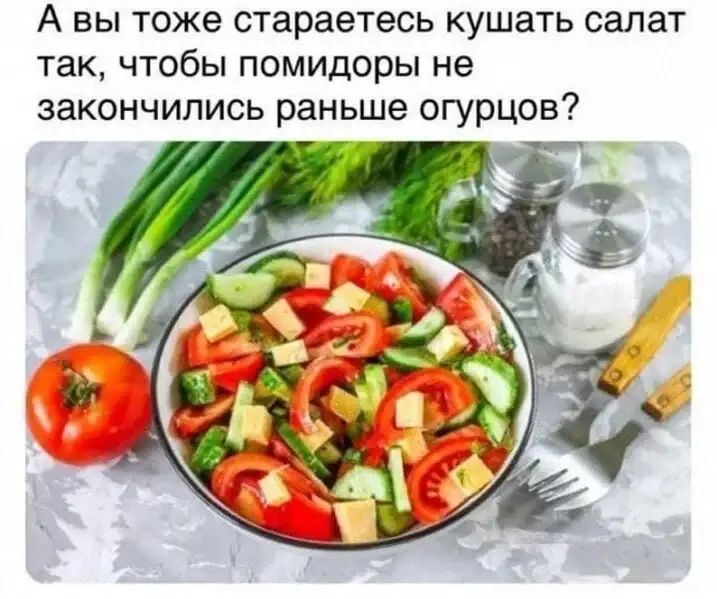А вы тоже стараетесь кушать салат так чтобы помидоры не закончились раньше огурцов