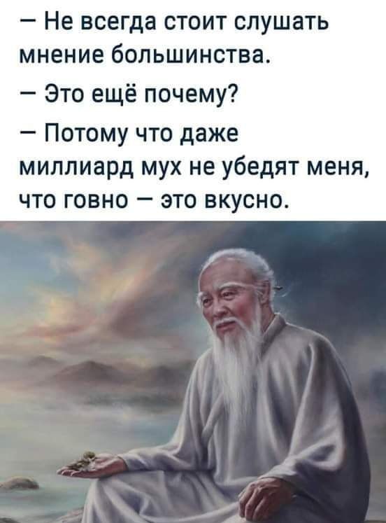 Не всегда стоит слушать мнение большинства Это ещё почему Потому что даже миллиард мух не убедят меня что говно это вкусно д