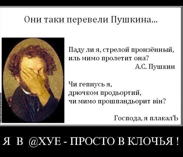 Они таки перевели Пушкина Паду ли я стрелой пронзённый иль мимо пролетит она АС Пушкин Чи гепнусь Я дрючком продьортий чи мимо прошпандьорит він Господа я плакалъ Я В ХУЕ ПРОСТО В КЛОЧЬЯ