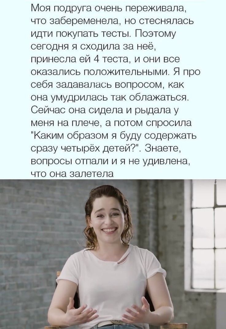 Моя подруга очень переживала что забеременела но стеснялась идти покупать тесты Поэтому сегодня я сходила за неё принесла ей 4 теста и они все оказались положительными Я про себя задавалась вопросом как она умудрилась так облажаться Сейчас она сидела и рыдала у меня на плече а потом спросила Каким образом я буду содержать сразу четырёх детей Знаете вопросы отпали и я не удивлена что она взлетела