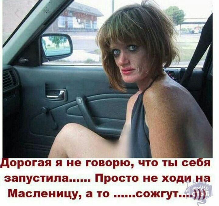 порогая я не говорю что ты ее эапустипа Просто не ходи на Масленицу а то сожгут