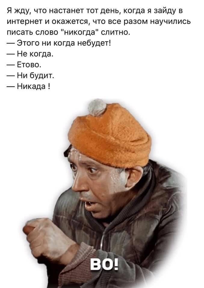 Я жду что настанет тот день когда я зайду в интернет и окажется что все разом научились писать слово никогда слитно Этого ни когда небудет Не когда Етово Ни будит Никада