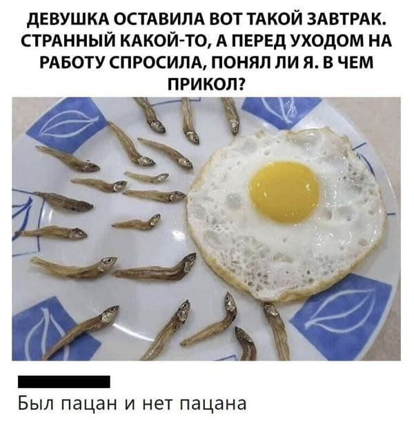 дЕВУШКА ОСТАВИЛА ВОТ ТАКОЙ ЗАВТРАК СТРАННЫЙ КАКОЙ ТО А ПЕРЕД УХОДОМ НА РАБОТУ СПРОСИПА ПОНЯЛ ЛИ Я В ЧЕМ ПРИКОЛ Был пацан и нет пацана
