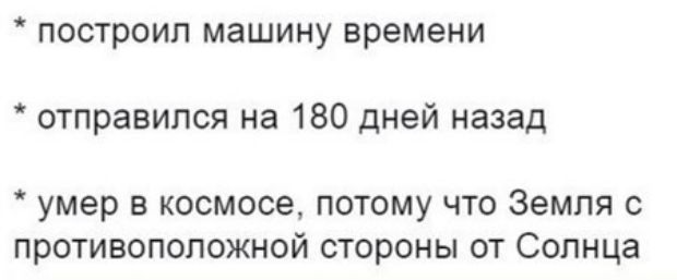 построил машину времени отправился на 180 дней назад умер в космосе потому что Земля с противоположной стороны от Солнца