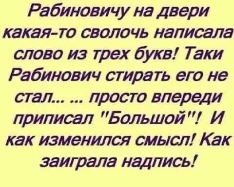 Рабиновичу на двери какая то сволочь написала слово из трех букв Таки Рабинович стирать его не стал просто впереди припитл Большой И как изменился смысл Как заиграла надпись