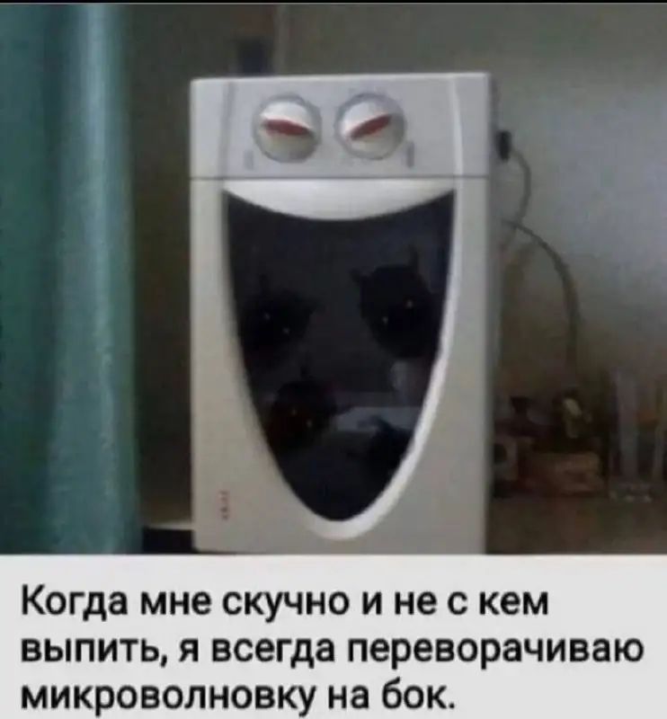 Когда мне скучно и не с кем выпить я всегда переворачиваю микроволновку на бок