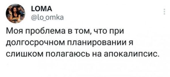 ЬОМА ортКа Моя проблема в том что при долгосрочном планировании я слишком полагаюсь на апокалипсис