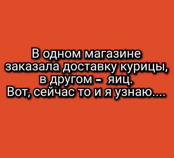 В одном магазине заказала доставка курицы, в другом - яйца. Вот, сейчас то и я узнаю....