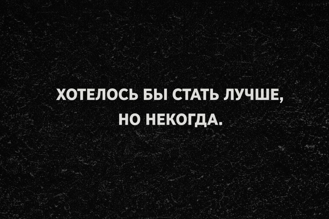ХОТЕЛОСЬ БЫ СТАТЬ ЛУЧШЕЙ, НО НЕКОГДА.