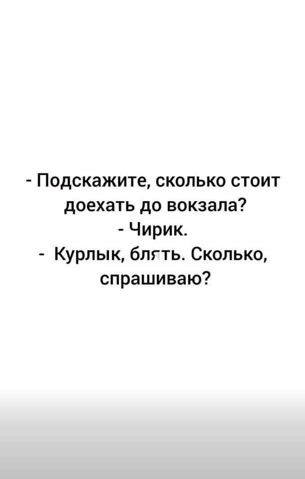- Подскажите, сколько стоит доехать до вокзала?\n- Чирик.\n- Курлык, блять. Сколько, спрашиваю?