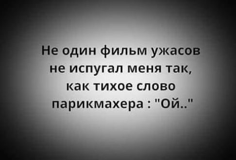 Не один фильм ужасов не испугал меня так, как тихое слово парикмахера : «Ой..»