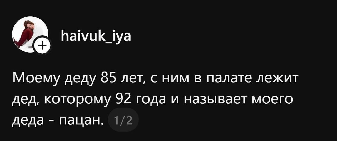 Моему деду 85 лет, с ним в палате лежит дед, которому 92 года и называет моего деда - пацан.