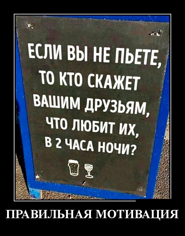 ЕСЛИ вы не пьш то кто СКАЖЕТ вдшим дРУЗЬЯМ ВАШЛЯ