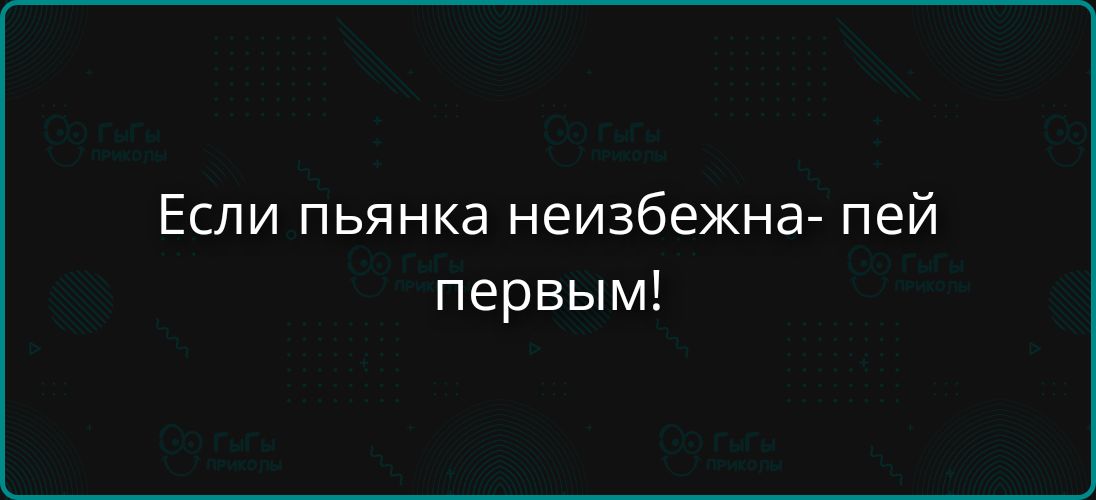 Если пьянка неизбежна — пей первым!
