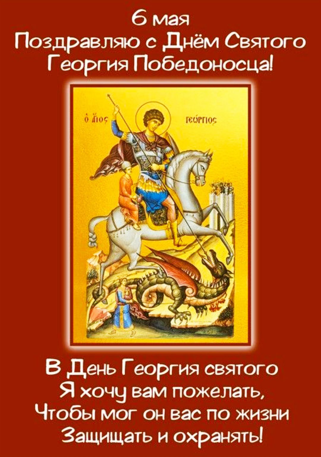 6 мая
Поздравляю с Днём Святого Георгия Победоносца!
В День Георгия святого
Я хочу вам пожелать,
Чтобы мог он вас по жизни
Защищать и охранять!
