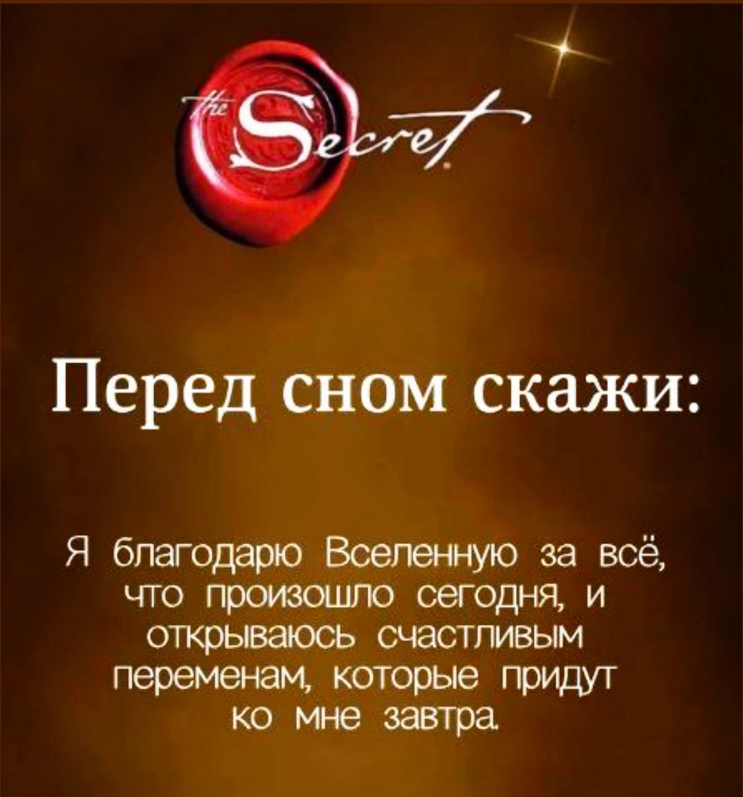 Перед сном скажи:
Я благодарю Вселенную за всё, что произошло сегодня, и открываюсь счастливым переменам, которые придут ко мне завтра.