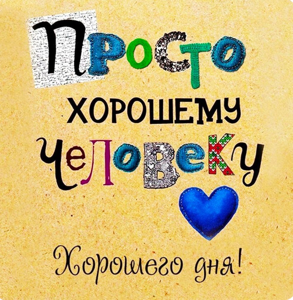 Просто ХОРОШЕМУ человеку Хорошего дня!