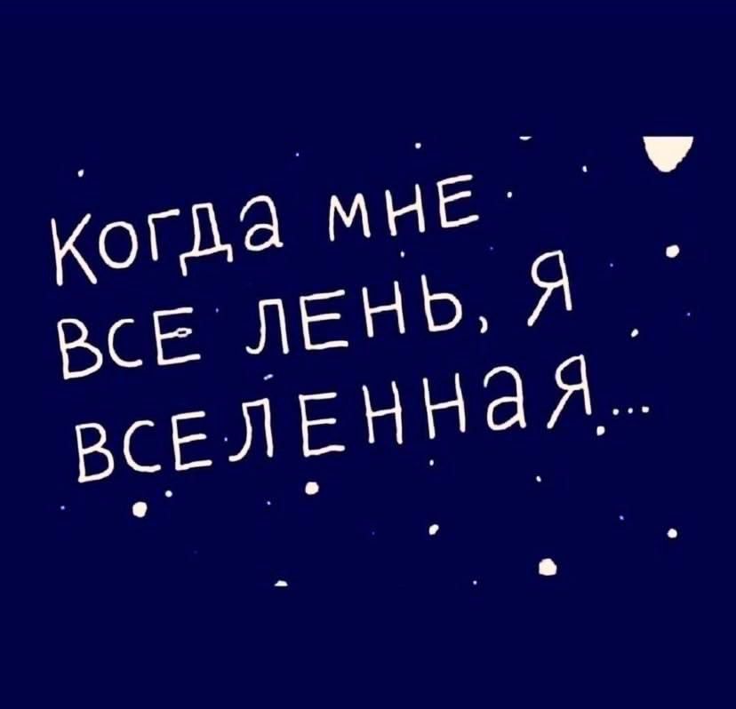 Когда мне все лень, я вселенная...