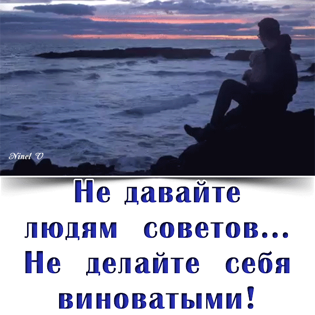Не давайте людям советов... Не делайте себя виноватыми!