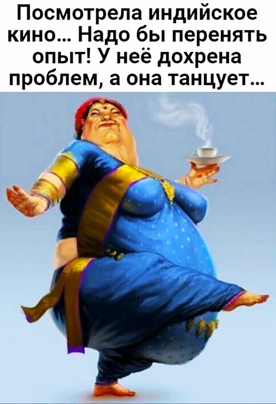 Посмотрела индийское кино... Надо бы перенять опыт! У неё дохрена проблем, а она танцует...