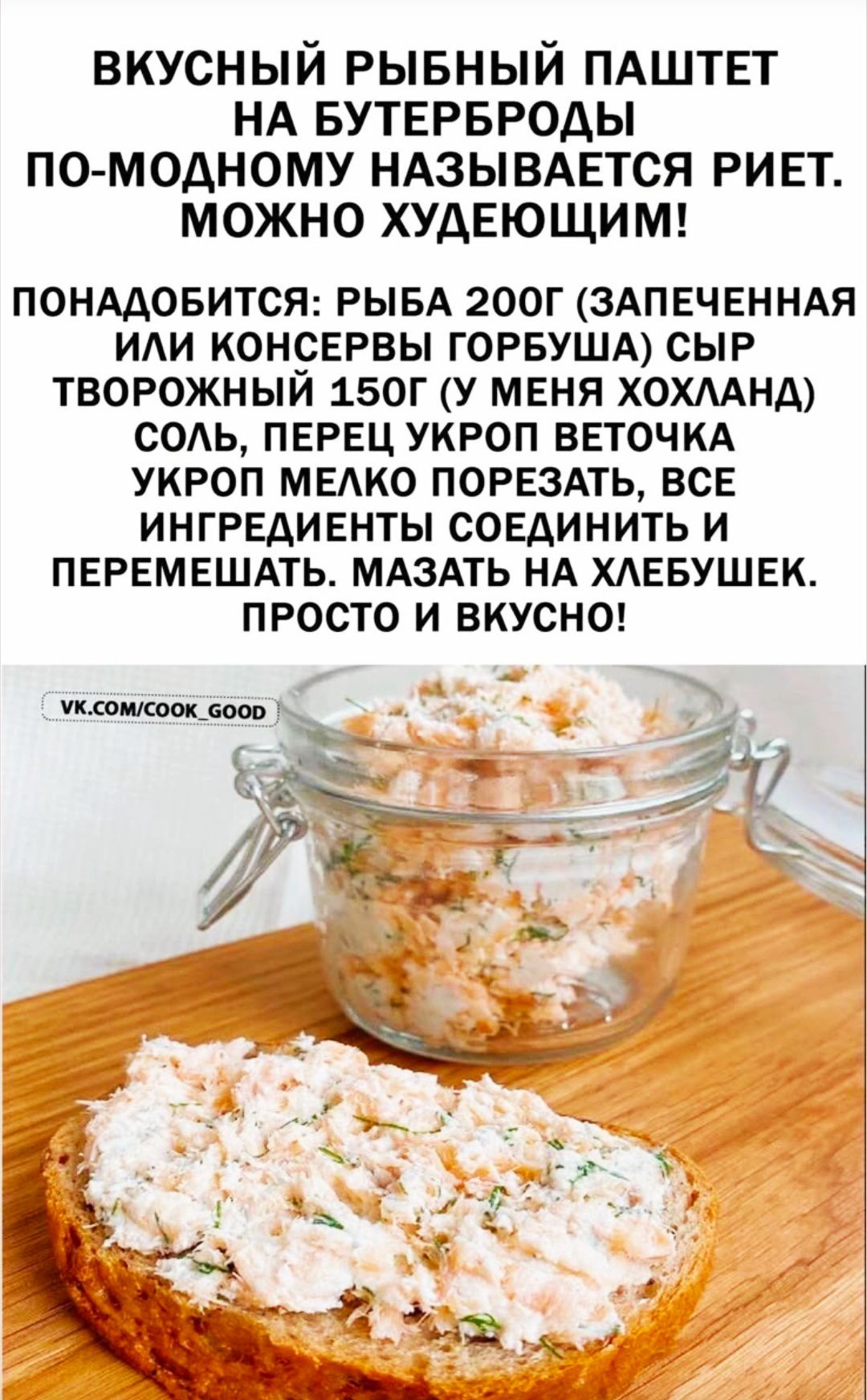 ВКУСНЫЙ РЫБНЫЙ ПАШТЕТ НА БУТЕРБРОДЫ ПО-МОДНОМУ НАЗЫВАЕТСЯ РИЕТ. МОЖНО ХУДЕЮЩИМ!

ПОТРЕБУЕТСЯ: РЫБА 200Г (ЗАПЕЧЕННАЯ ИЛИ КОНСЕРВЫ ГОРБУША) СЫР ТВОРОЖНЫЙ 150Г (У МЕНЯ ХОХЛАНА) СОЛЬ, ПЕРЕЦ УКРОП ВЕТОЧКА УКРОП МЕЛКО ПОRESАТЬ, ВСЕ ИНГРЕДИЕНТЫ СОЕДИНИТЬ И ПЕРЕМЕШАТЬ. МАЗАТЬ НА ХЛЕБУШЕК. ПРОСТО И ВКУСНО!