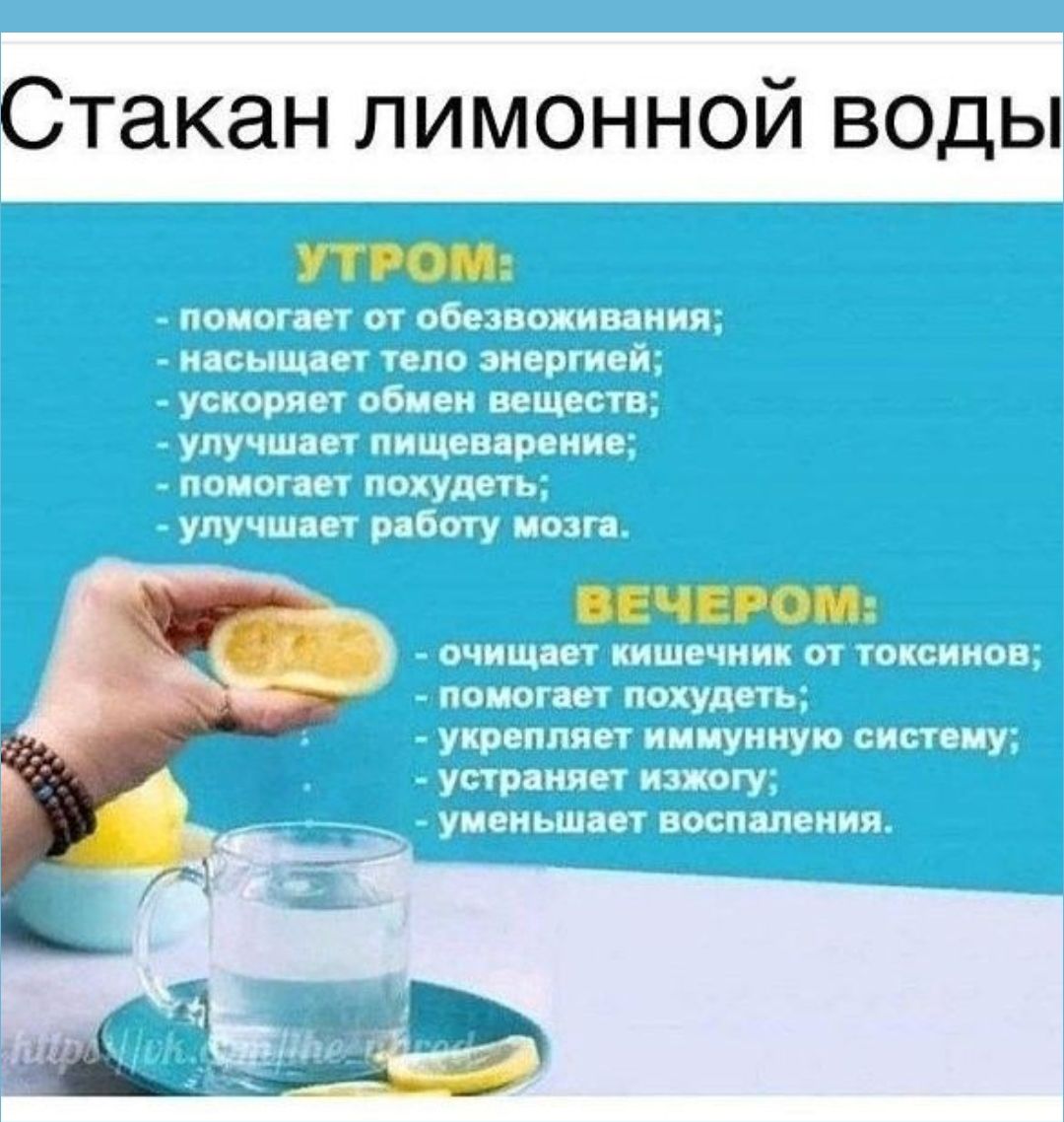 Стакан лимонной воды

УТРОМ:
- помогает от обезвоживания;
- насыщает тело энергией;
- ускоряет обмен веществ;
- улучшает пищеварение;
- помогает похудеть;
- улучшает работу мозга.

ВЕЧЕРОМ:
- очищает кишечник от токсинов;
- помогает похудеть;
- укрепляет иммунную систему;
- устраняет изжогу;
- уменьшает воспаления.